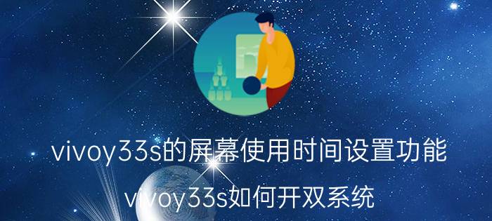 vivoy33s的屏幕使用时间设置功能 vivoy33s如何开双系统？